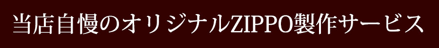 当店自慢のオリジナルZIPPO制作サービス