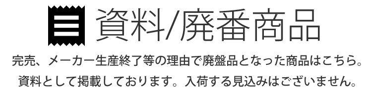 資料・廃番商品/完売、メーカー生産終了などの理由で廃盤品となった商品です。資料として掲載しております。こちらの商品が今後入荷する見込みはありません。取り寄せ、お問い合わせ頂きましても対応できません。ご了承下さい。